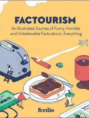 Factourism: An Illustrated Journey of Funny, Horrible, and Unbelievable Facts about…Everything