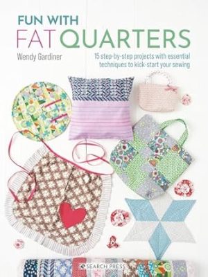 Fun with Fat Quarters: 15 Step-By-step Projects with Essential Techniques to Kick-start Your Sewing