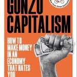 Gonzo Capitalism: How to Make Money in an Economy that Hates You