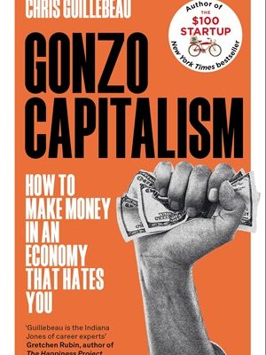 Gonzo Capitalism: How to Make Money in an Economy that Hates You